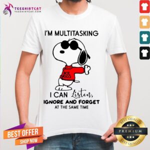 Nice Snoopy I'm Multitasking I Can Listen Ignore And Forget At The Same Time Shirt