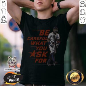 Original Be Careful What You Ask For Shirt