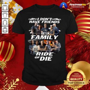Great Fast And Furious I Don’t Have Friends I Got Family Ride Of Die Signatures Shirt
