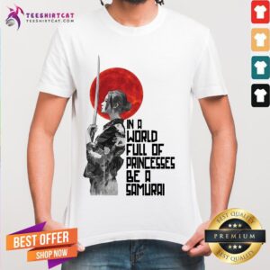 Happy In A World Full Of Princesses Be A Samurai Shirt