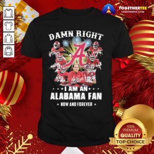 Happy Damn Right I Am A Alabama Fan Now And Forever Shirt