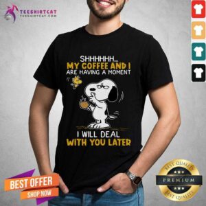Awesome Snoopy And Woodstock Shhh My Coffee And I Are Having A Moment I Will Deal With You Later Shirt