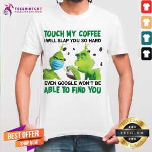 Pretty The Grinch Face Mask And Grinch Touch My Coffee I Will Slap You So Hard Able To Find You Shirt