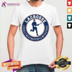 Original Lacrosse Legally Beating People With Sticks Shirt