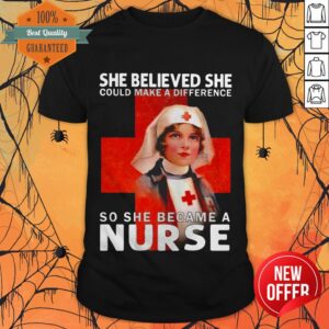 She Believed She Could Make A Difference So She Became A Nurse Shirt