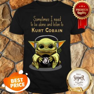 Baby Yoda Sometimes I Need To Be Alone And Listen To Kurt Cobain Shirt