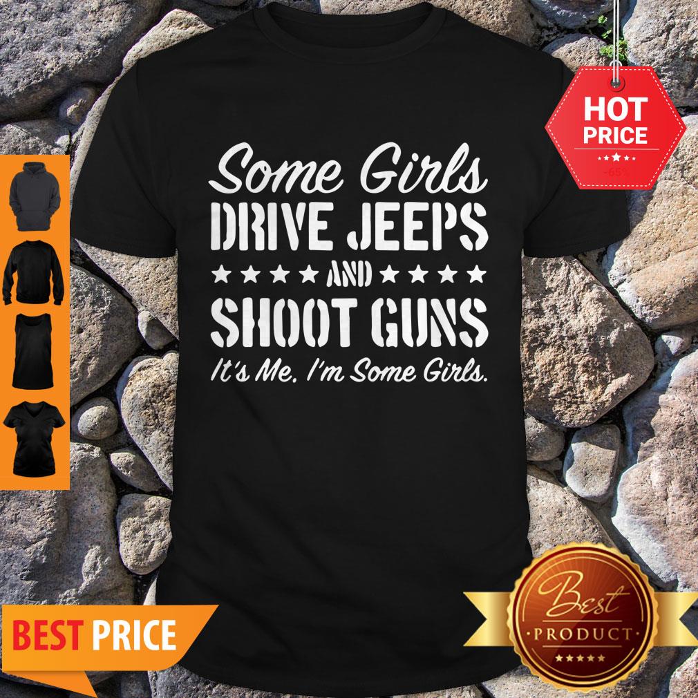Some Girls Drive Jeeps And Shoot Gun It’s Me I’m Some Girls Shirt
