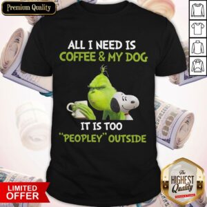 The Grinch and Snoopy All I Need Is Coffee And My Dog It Is Too Peopley Outside Shirt