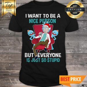 Rick Sanchez I Want To Be A Nice Person But Everyone Is Just So Stupid Shirt
