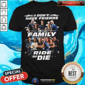 Fast And Furious I Don't Have Friends I Got Family Ride Of Die Shirt