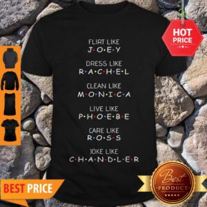 Flirt Like Joey Dress Like Rachel Clean Like Monica Live Like Phoebe Shirt