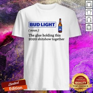 Bud Light The Glue Holding This 2020 Shitshow Together Shirt