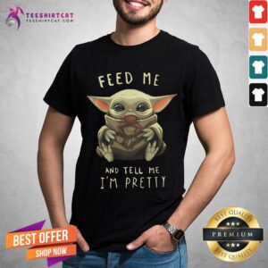 Good Feed Me And Tell Me I'm Pretty Shirt
