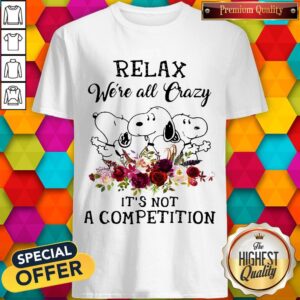 Top Snoopy Relax We’re All Crazy It’s Not A Competition Flowers Shirt