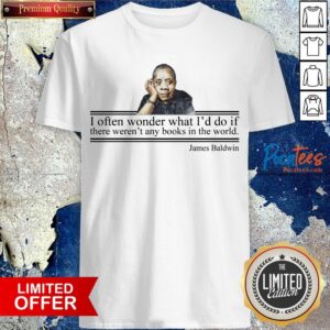 I Often Wonder What Id Do If There Weren Any Books In The World James Baldwin Shirt