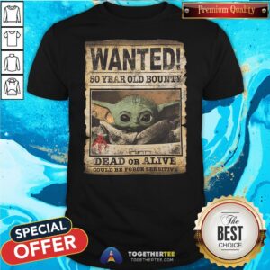 Premium Baby Yoda Wanted 50 Year Old Bounty Dead Or Alive Could Be Force Sensitive Shirt