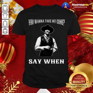 Perfect You Wanna Take My Guns Say When Shirt