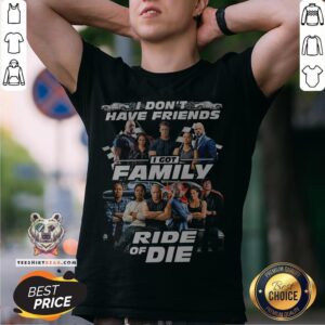 Fast And Furious I Don't Have Friends I Got Family Ride Of Die Shirt