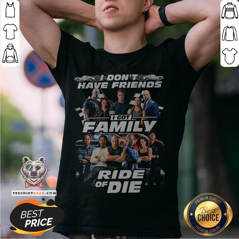 Fast And Furious I Don't Have Friends I Got Family Ride Of Die Shirt