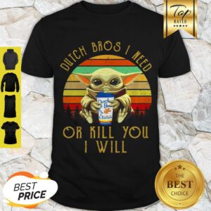 Baby Yoda Dutch Bros I Need Or Kill You I Will Vintage Star Wars Shirt