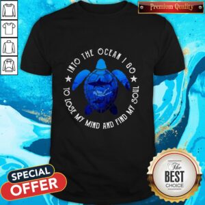 Into The Ocean I Go To Lose My Mind And Find My Soul Shirt