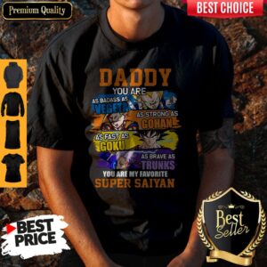 Daddy You Are As Badass As Vegeta As Strong As Gohan As Fast As Goku As Brave As Trunks You Are My Favorite Super Saiyan Shirt