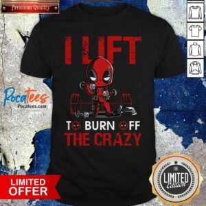 Deadpool I Lift To Burn Off The Crazy Shirt