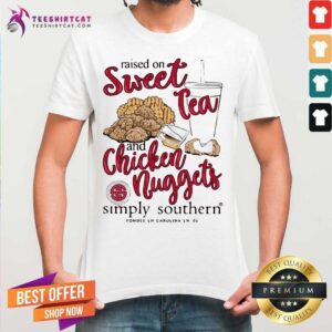 Hot Raised On Sweet Tea And Chicken Nuggets Simply Southern Shirt