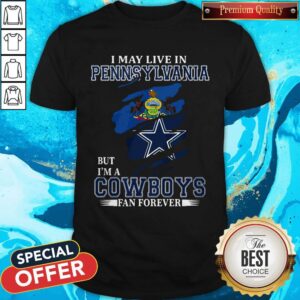 I May Live In Pennsylvania But I’m A Cowboys Fan Forever Shirt