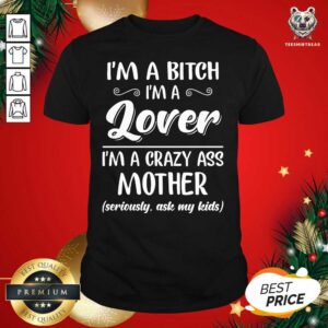 Pretty I’m A Bitch I’m A Lover I’m A Crazy Ass Mother Shirt