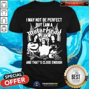 Hot I May Not Be Perfect But I Am A Motor Head Fan And That’s Close Enough Signature 2021 Shirt
