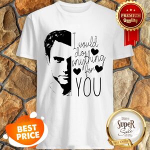 Official I Would Do Anything For You Shirt