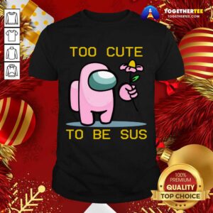 Happy Among Us Game Too Cute To Be Sus Shirt