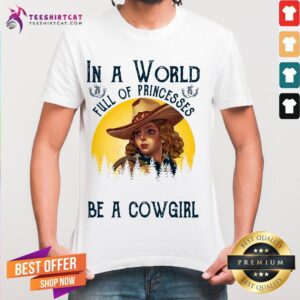 Happy In A World Full Of Princesses Be A Cowgirl Shirt