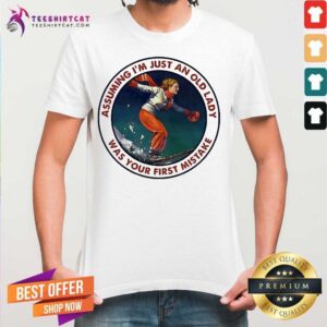 Good Assuming Snowboarding IM Just An Old Man Was Your First Mistake Shirt