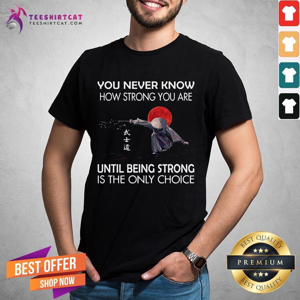 awesome-you-never-know-how-strong-you-are-until-being-strong-is-the-only-choice-shirt.jpg