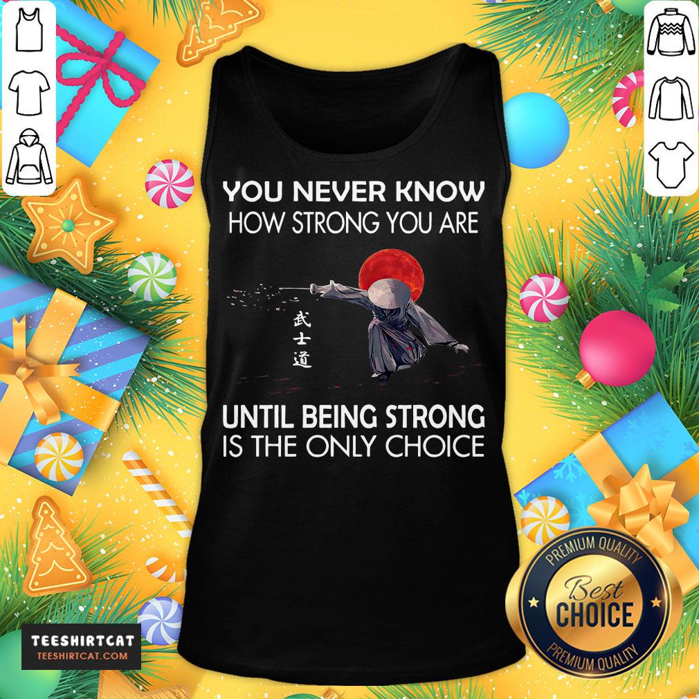 awesome-you-never-know-how-strong-you-are-until-being-strong-is-the-only-choice-tank-top.jpg