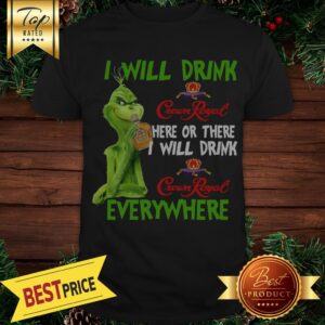 Official Grinch I Will Drink Crown Royal Here Or There I Will Drink Crown Royal Everywhere Shirt
