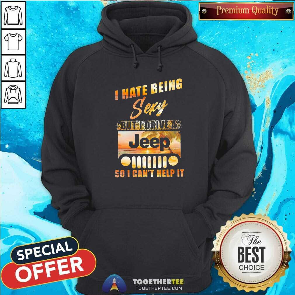 Cool I Hate Being Sexy But I Drive A Jeep So I Can Not Help It Shirt