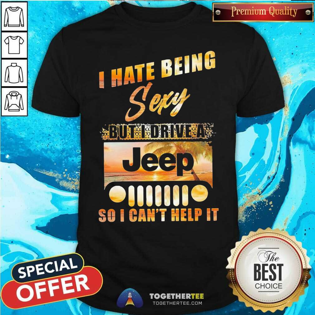 Cool I Hate Being Sexy But I Drive A Jeep So I Can Not Help It Shirt