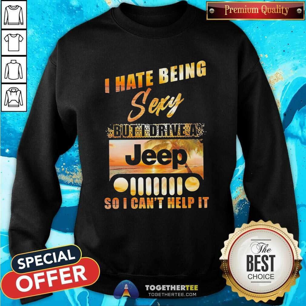 Cool I Hate Being Sexy But I Drive A Jeep So I Can Not Help It Shirt