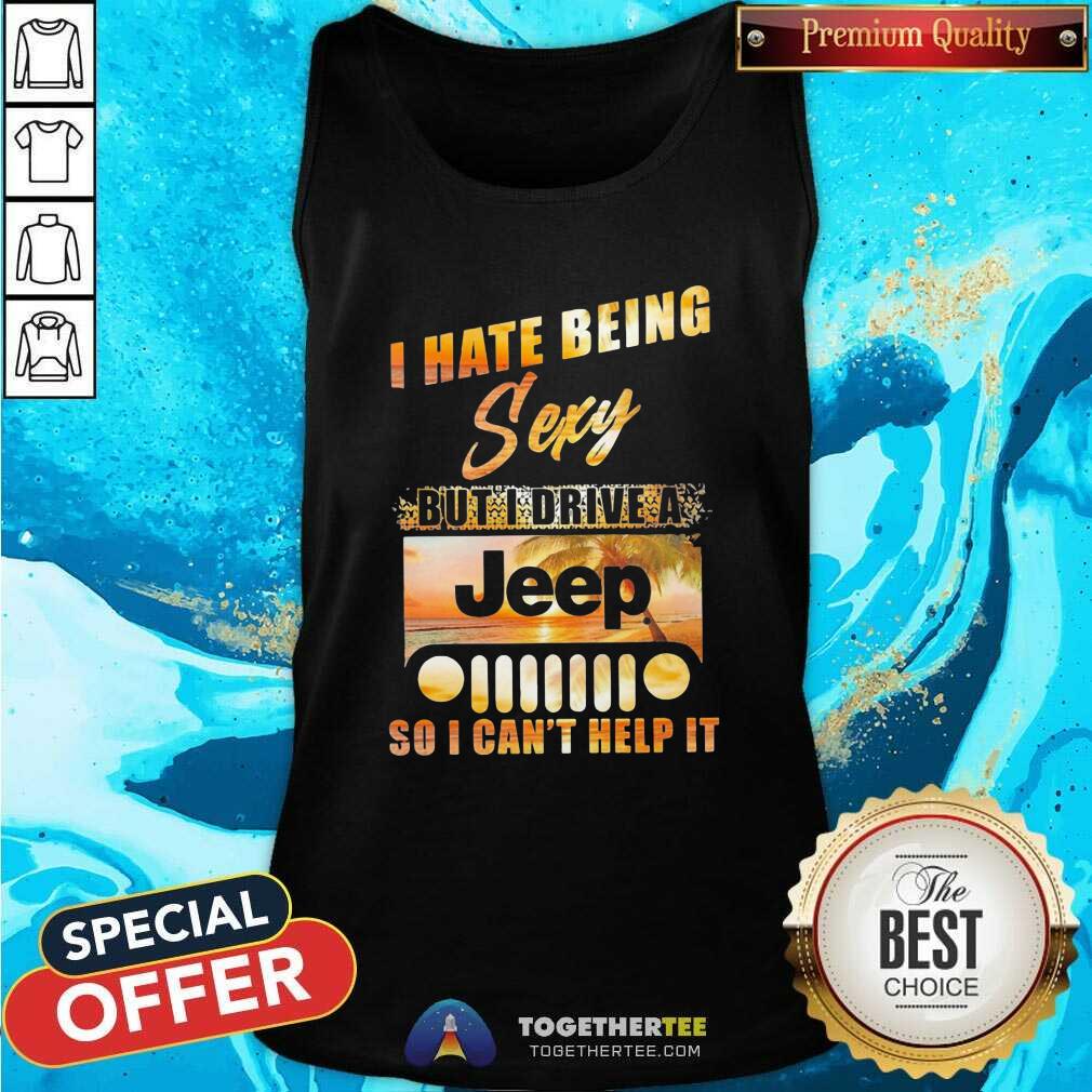 Cool I Hate Being Sexy But I Drive A Jeep So I Can Not Help It Shirt