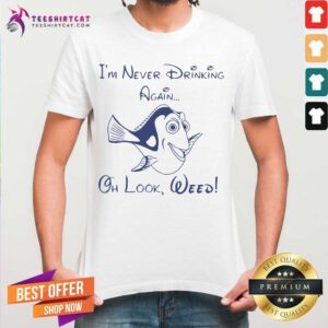 Pretty Dory Fish I’m Never Drinking Again Oh Look Weed Shirt