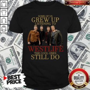 Some Of Us Grew Up Listening To Westlife Band The Cool Ones Still Do Shirt