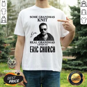 Premium Some Grandmas Knit Real Grandmas Listen To Eric Church Signature Shirt