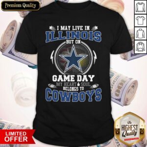 I May Live In Illinois But On Game Day My Heart And Soul Belong To Cowboys Shirt