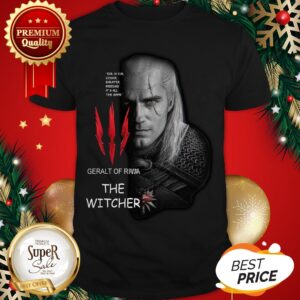 Geralt Of Rivia The Witcher Evil Is Evil Lesser Greater Middling It’s All The Same Shirt
