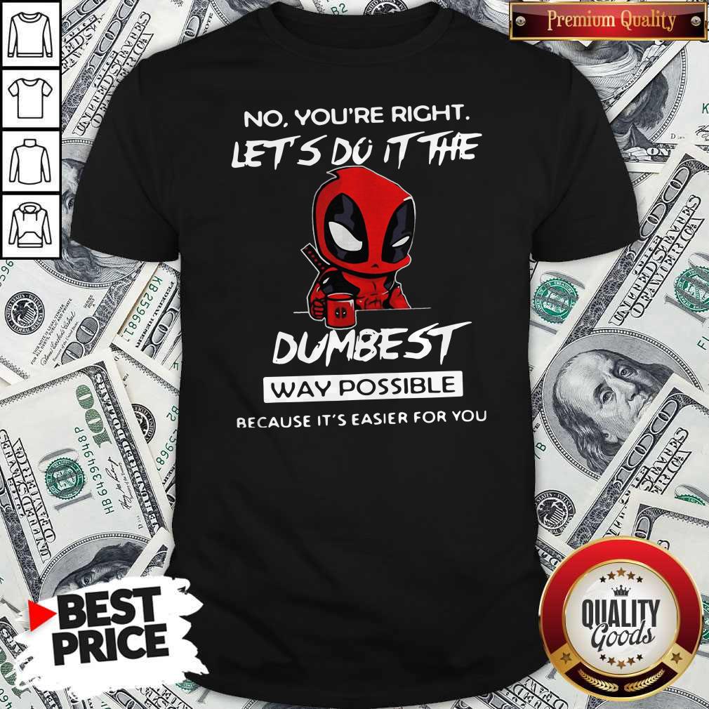 deadpool-no-youre-right-lets-do-it-the-dumbest-way-possible-because-its-easier-for-you-shirt.jpg