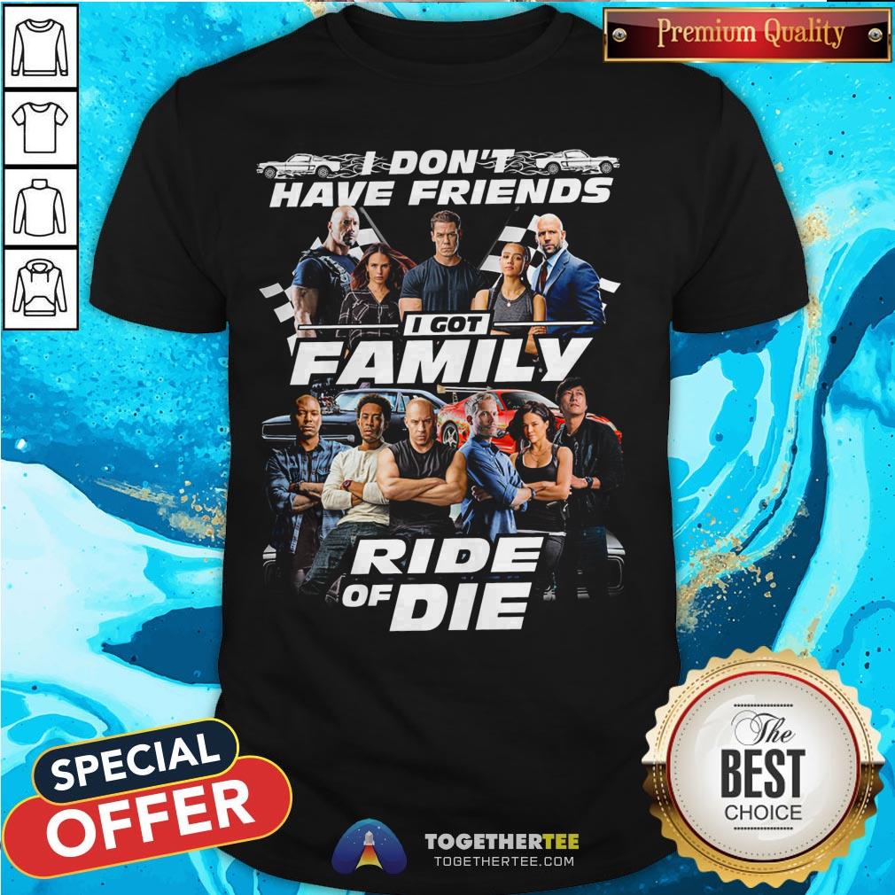 Fast And Furious I Don't Have Friends I Got Family Ride Of Die Shirt