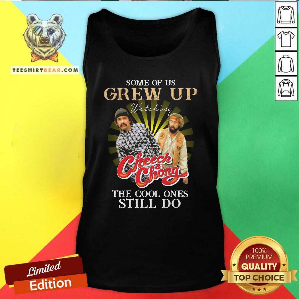 Funny Some Of Us Grew Up Watching Cheech And Chong The Cool Ones Still Do Shirt